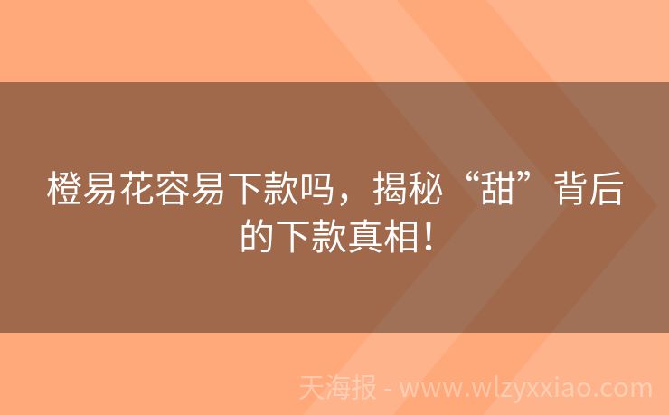 橙易花容易下款吗，揭秘“甜”背后的下款真相！