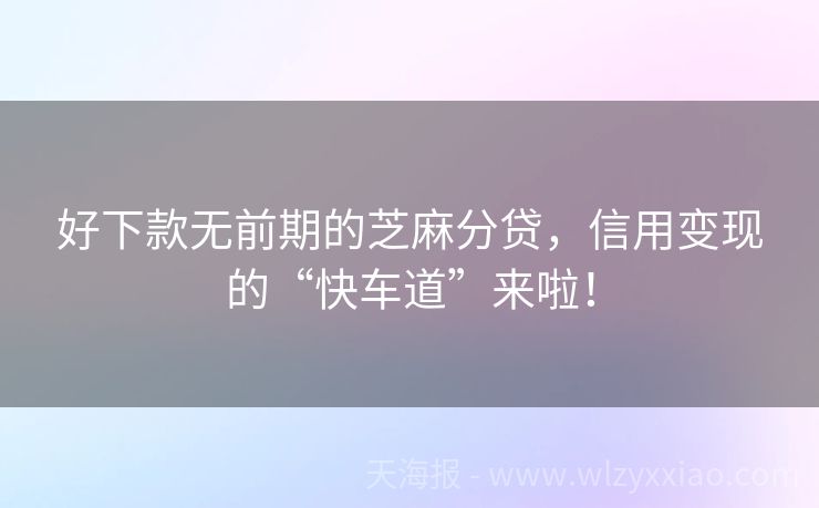 好下款无前期的芝麻分贷，信用变现的“快车道”来啦！