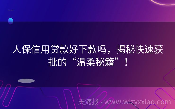 人保信用贷款好下款吗，揭秘快速获批的“温柔秘籍”！