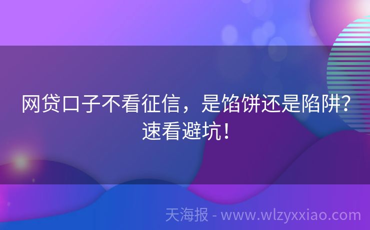 网贷口子不看征信，是馅饼还是陷阱？速看避坑！