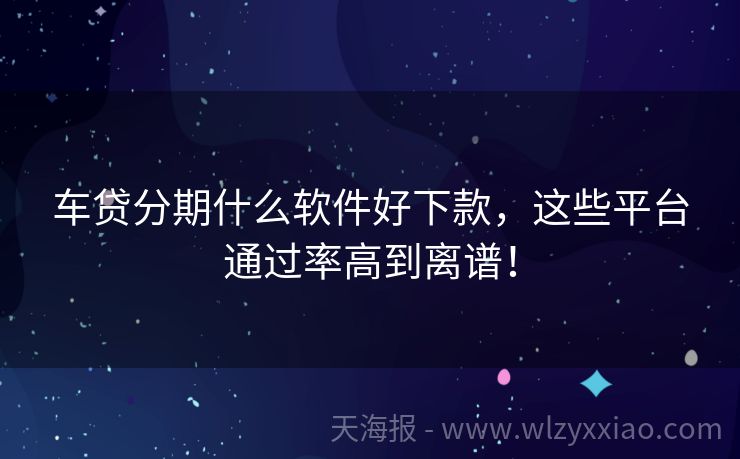 车贷分期什么软件好下款，这些平台通过率高到离谱！