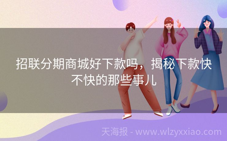 招联分期商城好下款吗，揭秘下款快不快的那些事儿