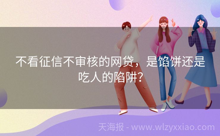 不看征信不审核的网贷，是馅饼还是吃人的陷阱？