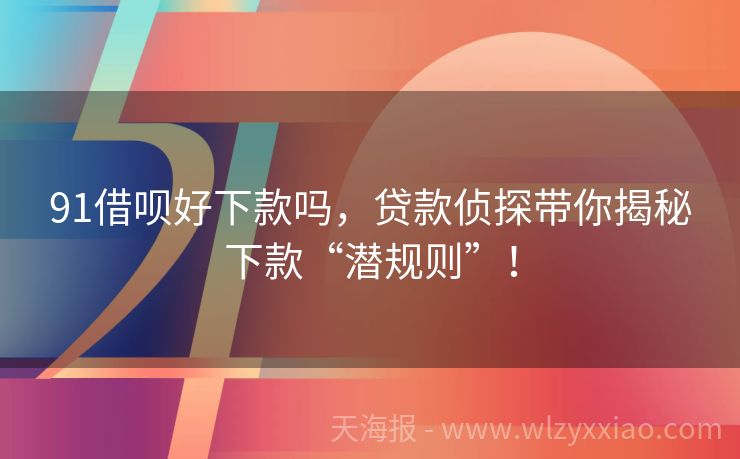 91借呗好下款吗，贷款侦探带你揭秘下款“潜规则”！