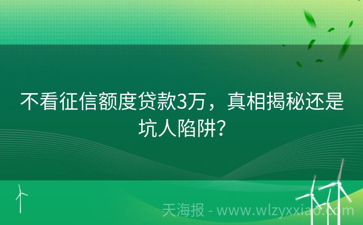 不看征信额度贷款3万，真相揭秘还是坑人陷阱？
