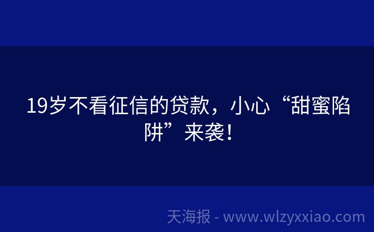 19岁不看征信的贷款，小心“甜蜜陷阱”来袭！