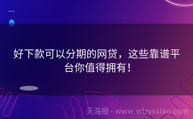 好下款可以分期的网贷，这些靠谱平台你值得拥有！