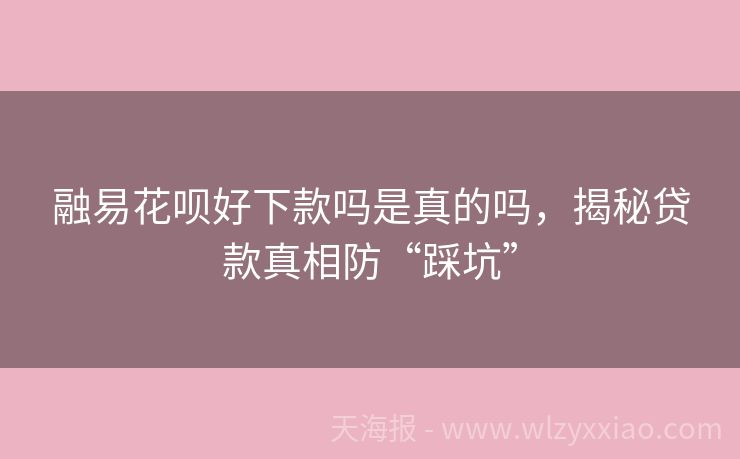 融易花呗好下款吗是真的吗，揭秘贷款真相防“踩坑”