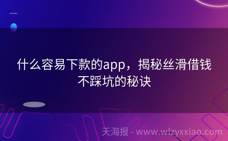 什么容易下款的app，揭秘丝滑借钱不踩坑的秘诀