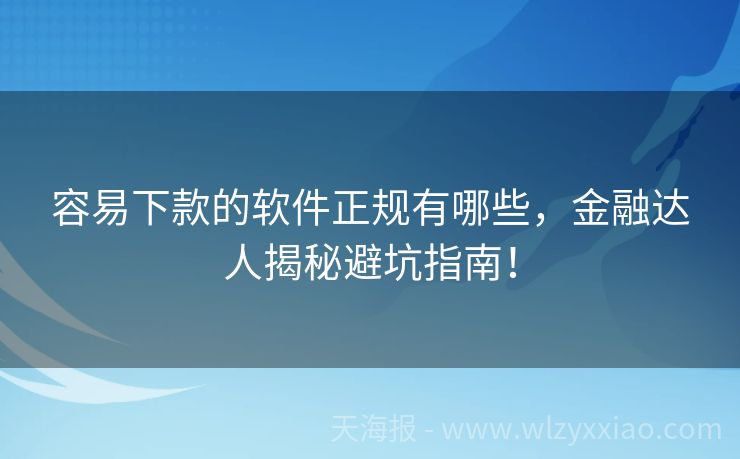 容易下款的软件正规有哪些，金融达人揭秘避坑指南！