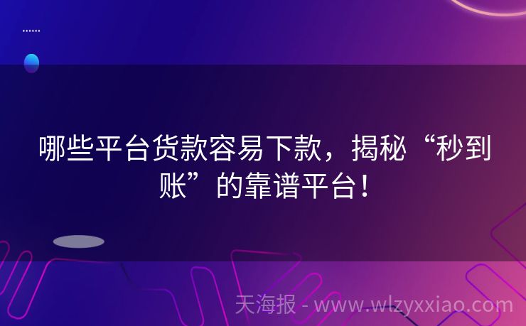 哪些平台货款容易下款，揭秘“秒到账”的靠谱平台！