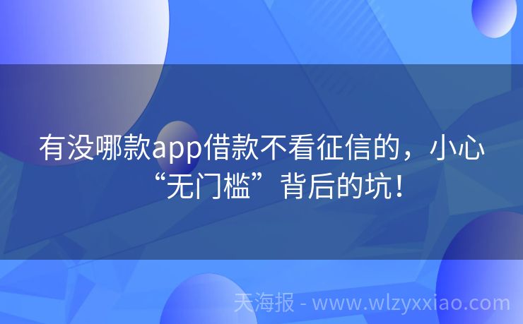 有没哪款app借款不看征信的，小心“无门槛”背后的坑！