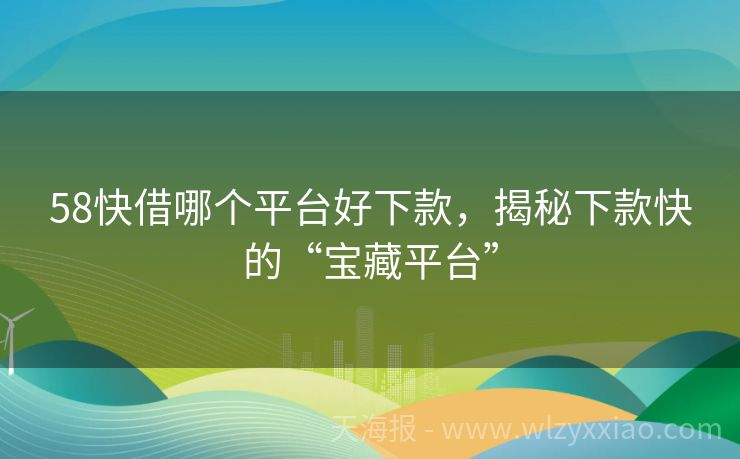 58快借哪个平台好下款，揭秘下款快的“宝藏平台”