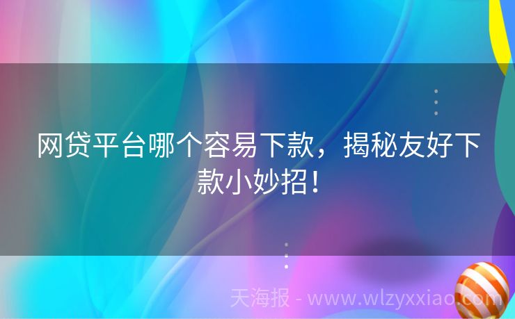 网贷平台哪个容易下款，揭秘友好下款小妙招！