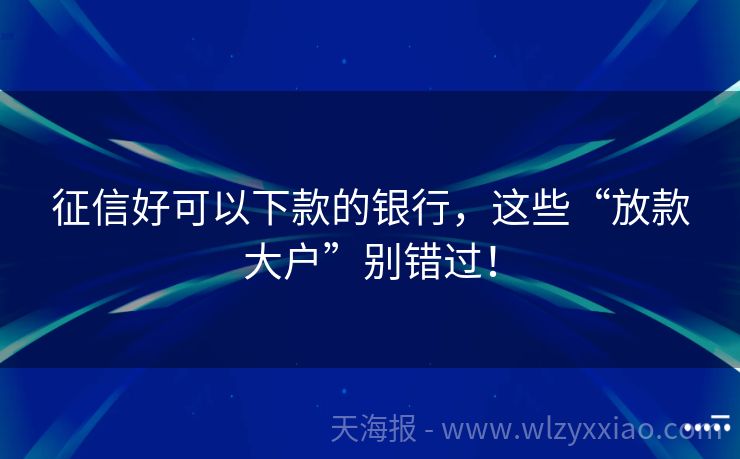 征信好可以下款的银行，这些“放款大户”别错过！