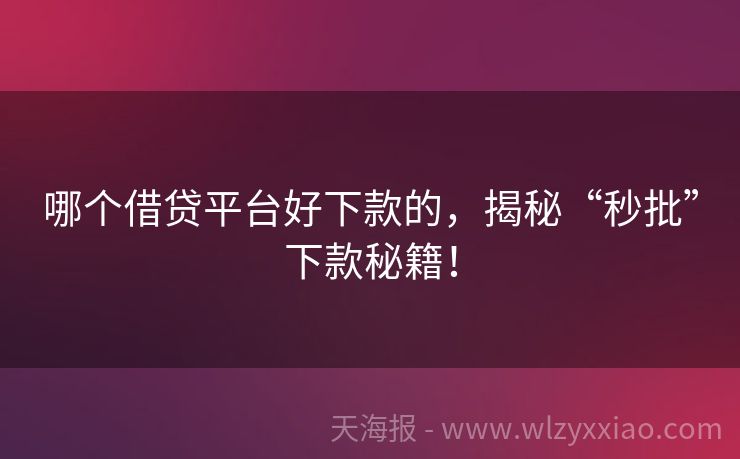 哪个借贷平台好下款的，揭秘“秒批”下款秘籍！
