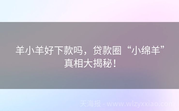 羊小羊好下款吗，贷款圈“小绵羊”真相大揭秘！