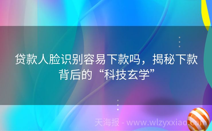 贷款人脸识别容易下款吗，揭秘下款背后的“科技玄学”