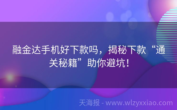 融金达手机好下款吗，揭秘下款“通关秘籍”助你避坑！