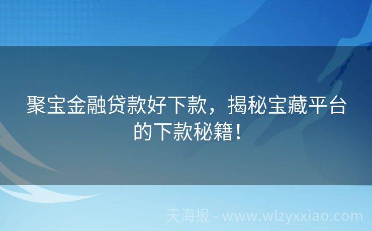 聚宝金融贷款好下款，揭秘宝藏平台的下款秘籍！