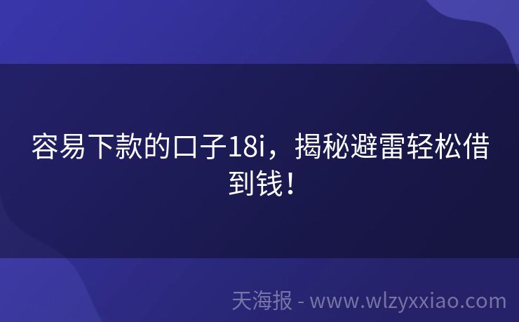 容易下款的口子18i，揭秘避雷轻松借到钱！