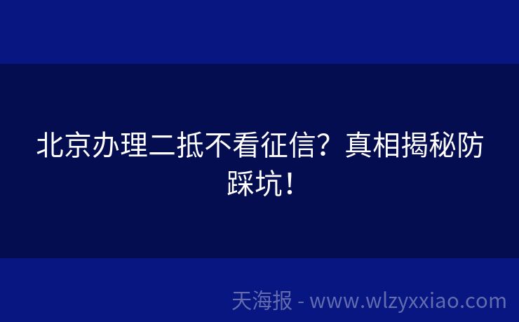 北京办理二抵不看征信？真相揭秘防踩坑！