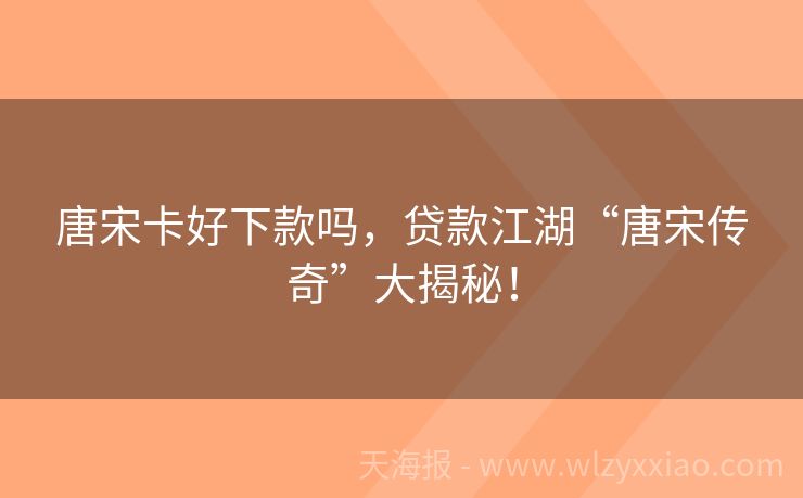 唐宋卡好下款吗，贷款江湖“唐宋传奇”大揭秘！
