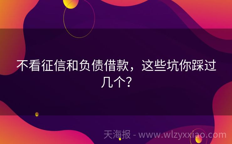 不看征信和负债借款，这些坑你踩过几个？