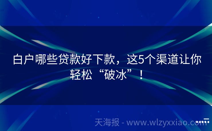 白户哪些贷款好下款，这5个渠道让你轻松“破冰”！