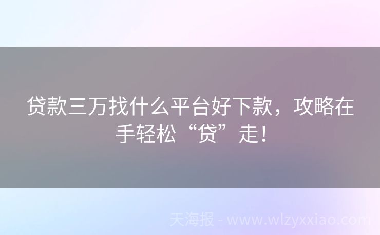 贷款三万找什么平台好下款，攻略在手轻松“贷”走！