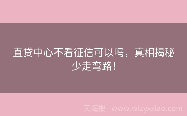 直贷中心不看征信可以吗，真相揭秘少走弯路！