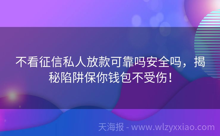 不看征信私人放款可靠吗安全吗，揭秘陷阱保你钱包不受伤！