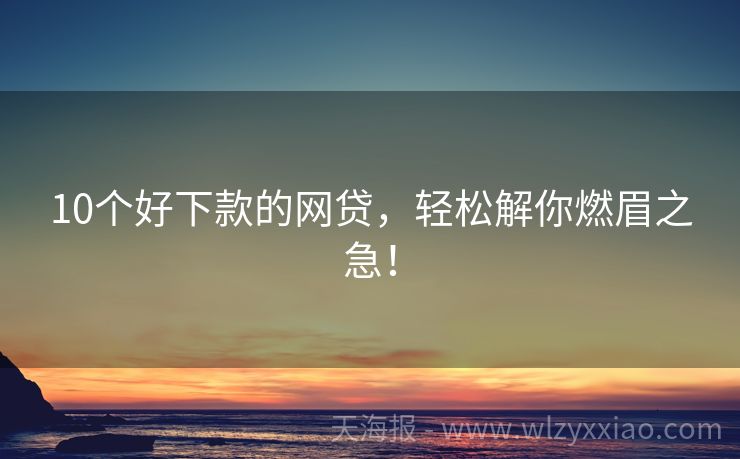 10个好下款的网贷，轻松解你燃眉之急！