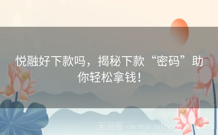 悦融好下款吗，揭秘下款“密码”助你轻松拿钱！