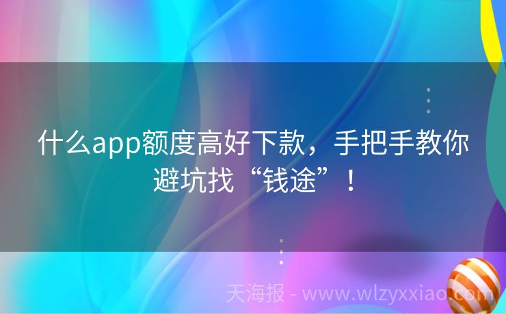 什么app额度高好下款，手把手教你避坑找“钱途”！