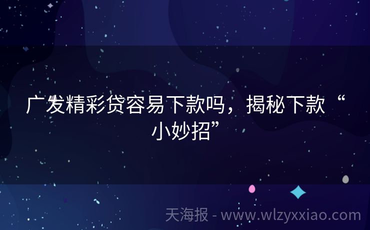 广发精彩贷容易下款吗，揭秘下款“小妙招”