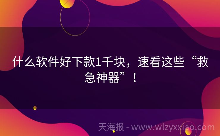 什么软件好下款1千块，速看这些“救急神器”！
