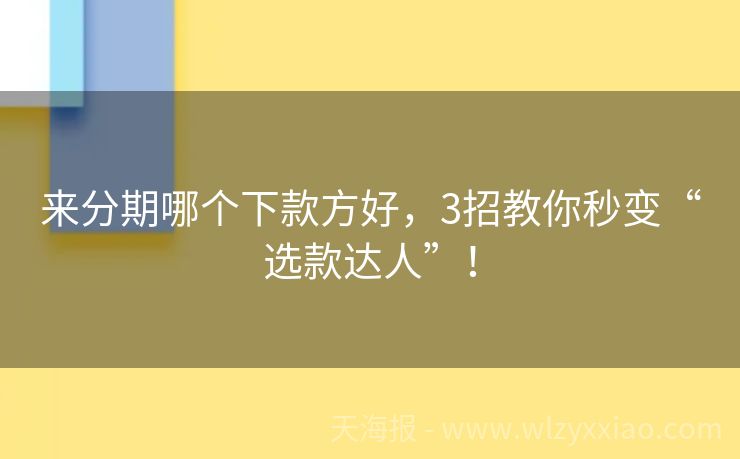 来分期哪个下款方好，3招教你秒变“选款达人”！