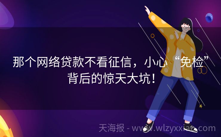 那个网络贷款不看征信，小心“免检”背后的惊天大坑！