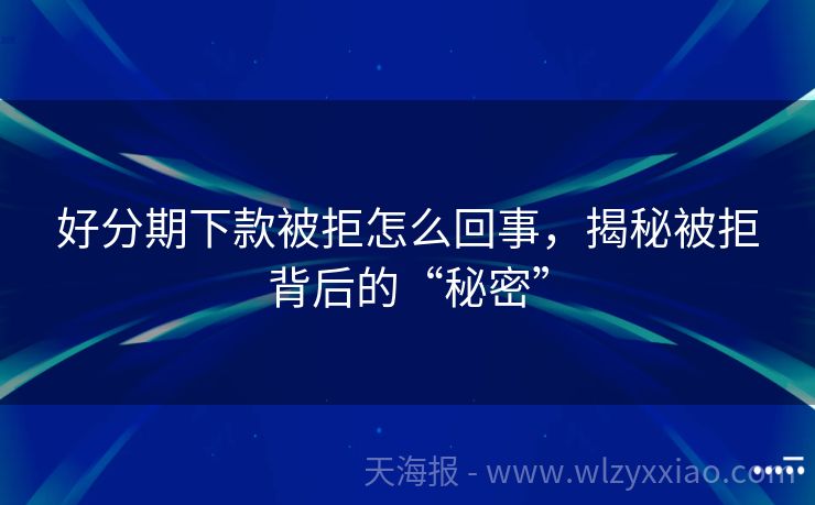 好分期下款被拒怎么回事，揭秘被拒背后的“秘密”