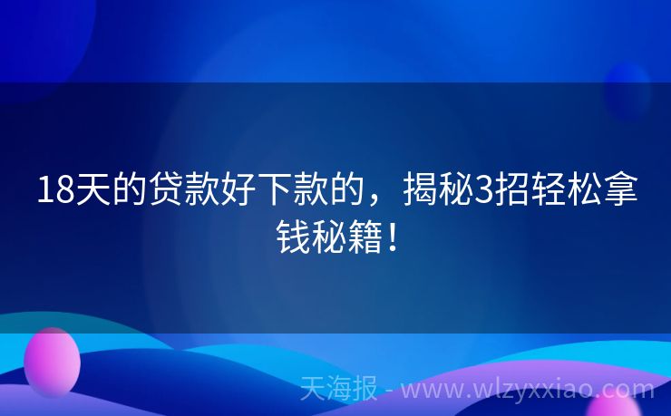 18天的贷款好下款的，揭秘3招轻松拿钱秘籍！
