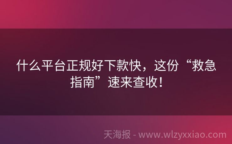 什么平台正规好下款快，这份“救急指南”速来查收！
