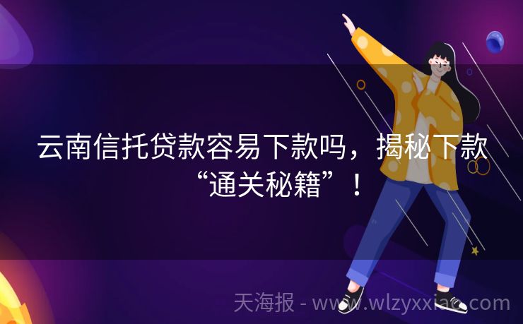 云南信托贷款容易下款吗，揭秘下款“通关秘籍”！