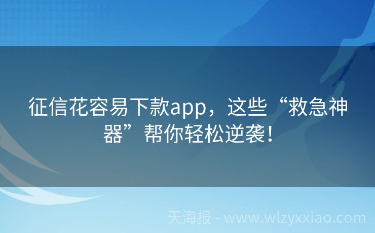 征信花容易下款app，这些“救急神器”帮你轻松逆袭！