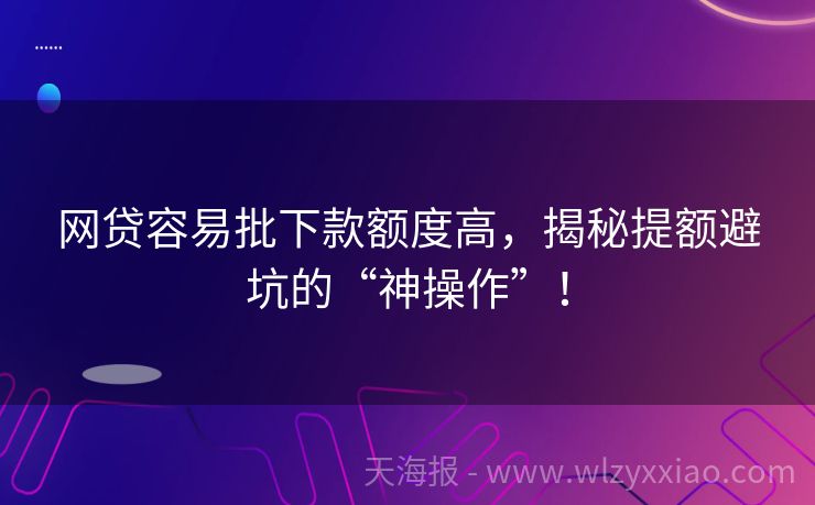 网贷容易批下款额度高，揭秘提额避坑的“神操作”！