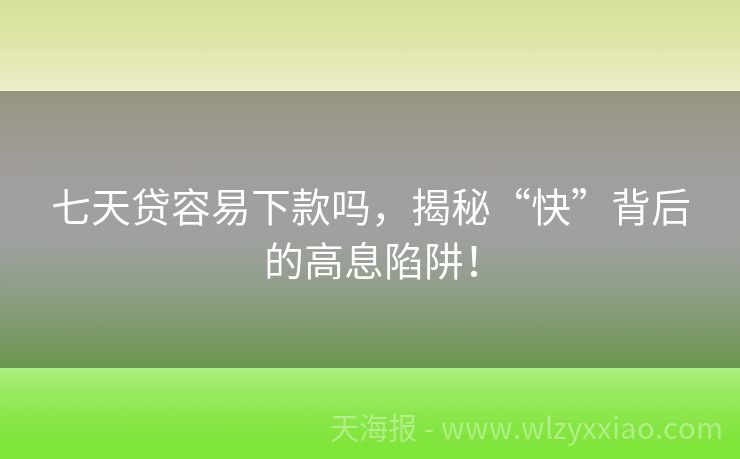 七天贷容易下款吗，揭秘“快”背后的高息陷阱！