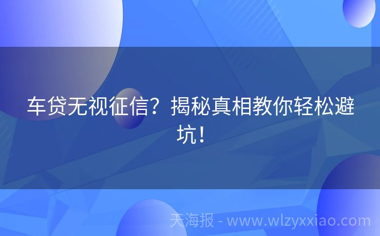 车贷无视征信？揭秘真相教你轻松避坑！