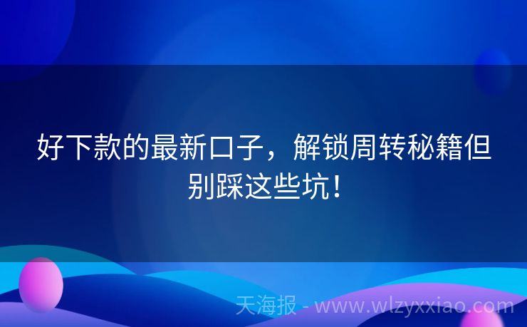 好下款的最新口子，解锁周转秘籍但别踩这些坑！