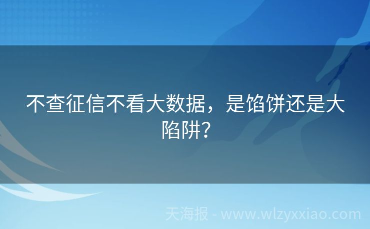 不查征信不看大数据，是馅饼还是大陷阱？