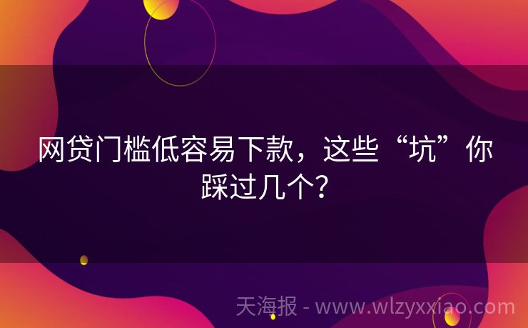 网贷门槛低容易下款，这些“坑”你踩过几个？
